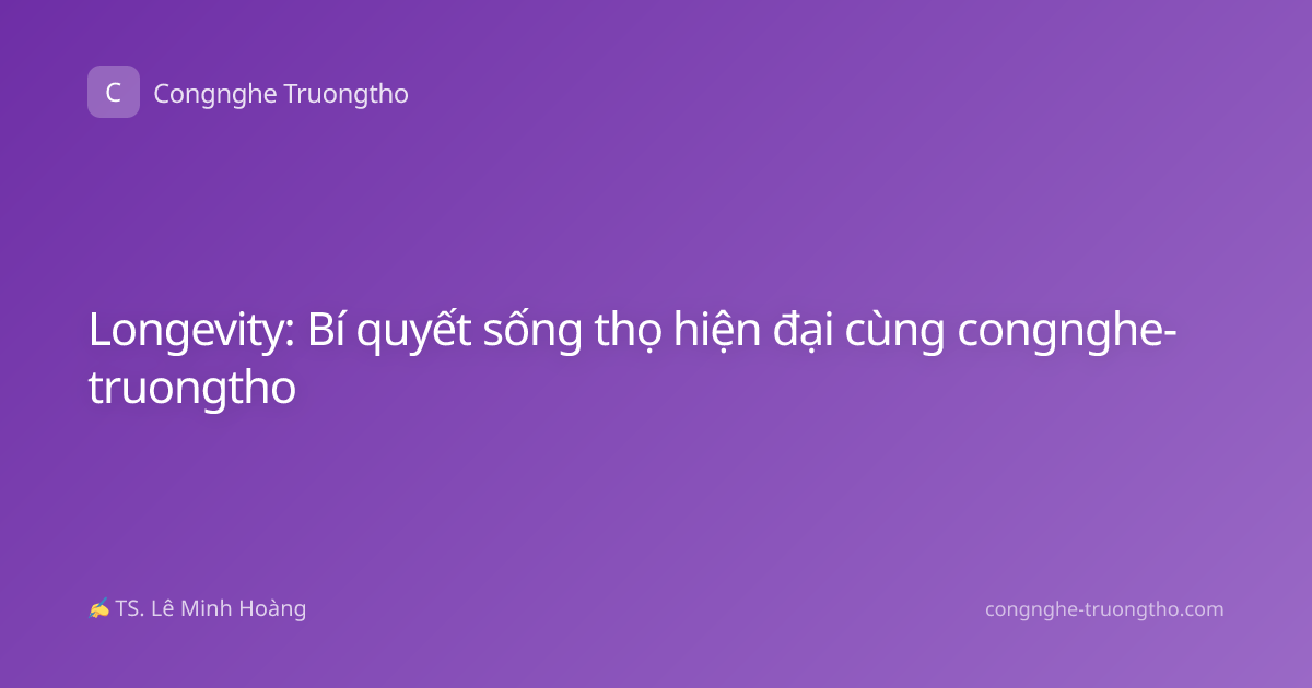 Longevity: Bí quyết sống thọ hiện đại cùng congnghe-truongtho
