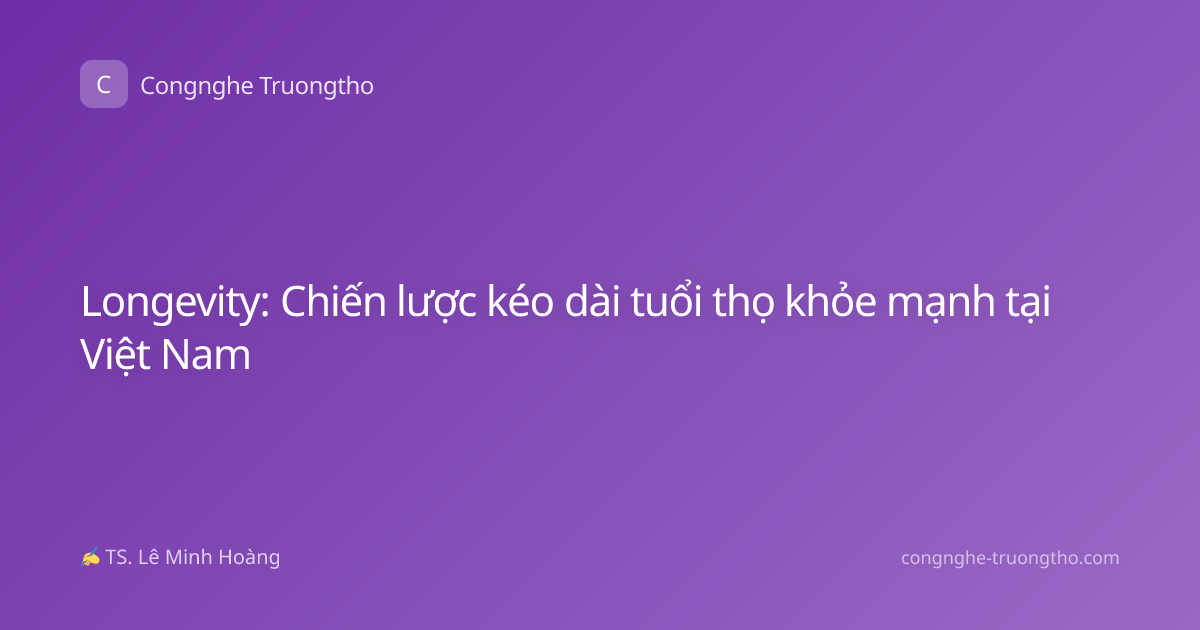 Longevity: Chiến lược kéo dài tuổi thọ khỏe mạnh tại Việt Nam