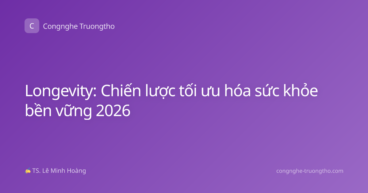 Longevity: Chiến lược tối ưu hóa sức khỏe bền vững 2026