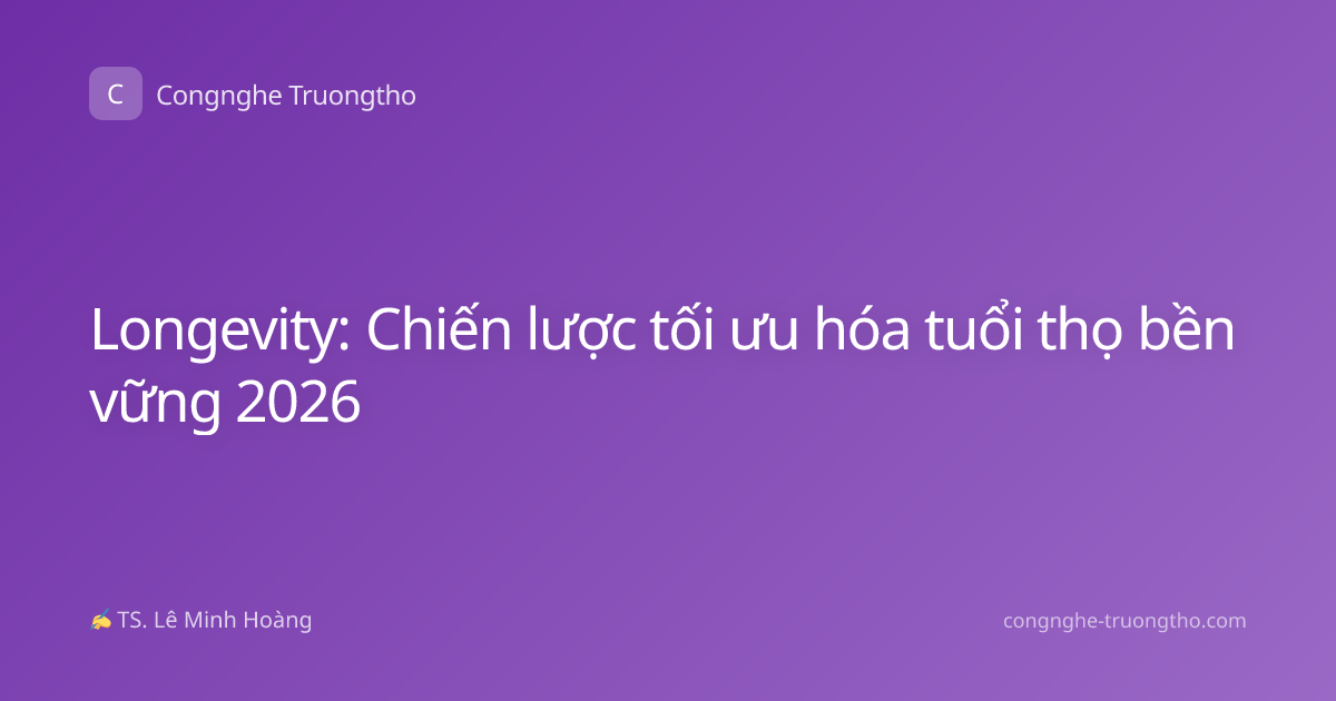Longevity: Chiến lược tối ưu hóa tuổi thọ bền vững 2026
