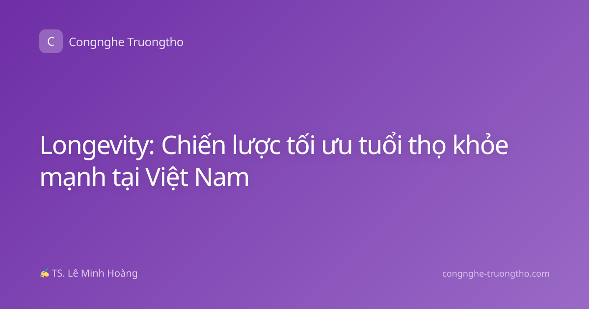Longevity: Chiến lược tối ưu tuổi thọ khỏe mạnh tại Việt Nam