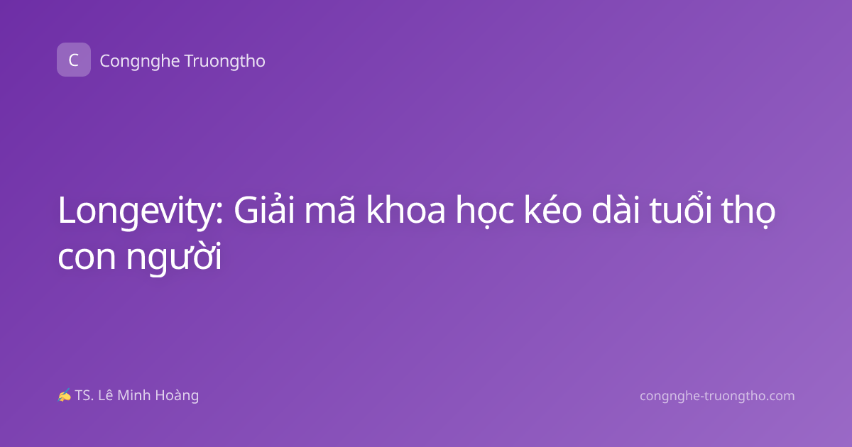 Longevity: Giải mã khoa học kéo dài tuổi thọ con người