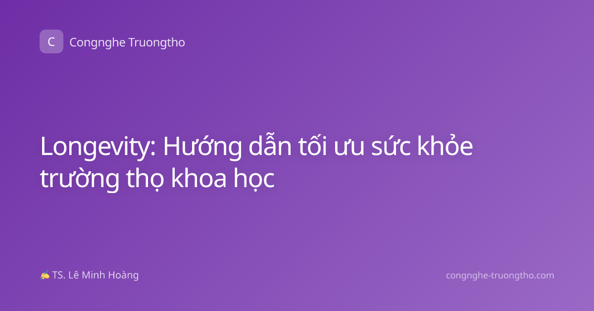 Longevity: Hướng dẫn tối ưu sức khỏe trường thọ khoa học