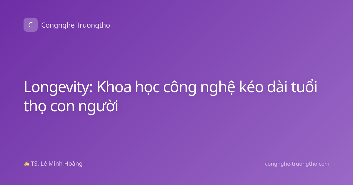 Longevity: Khoa học công nghệ kéo dài tuổi thọ con người