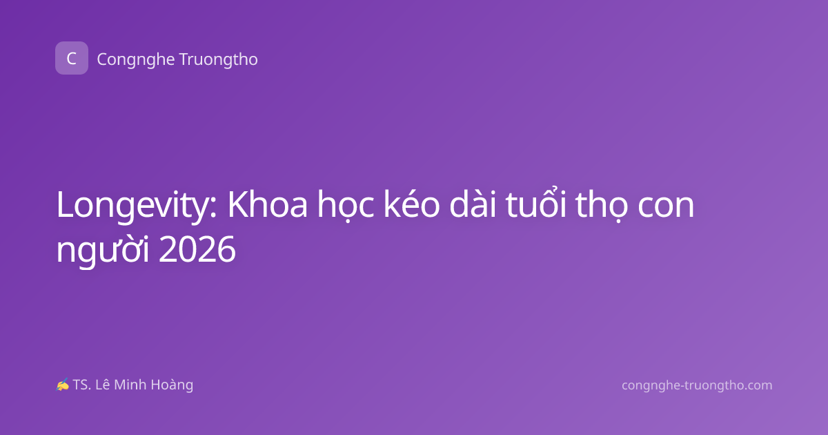 Longevity: Khoa học kéo dài tuổi thọ con người 2026