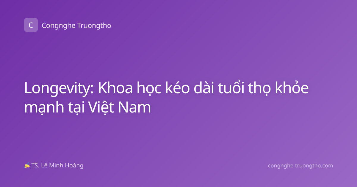 Longevity: Khoa học kéo dài tuổi thọ khỏe mạnh tại Việt Nam