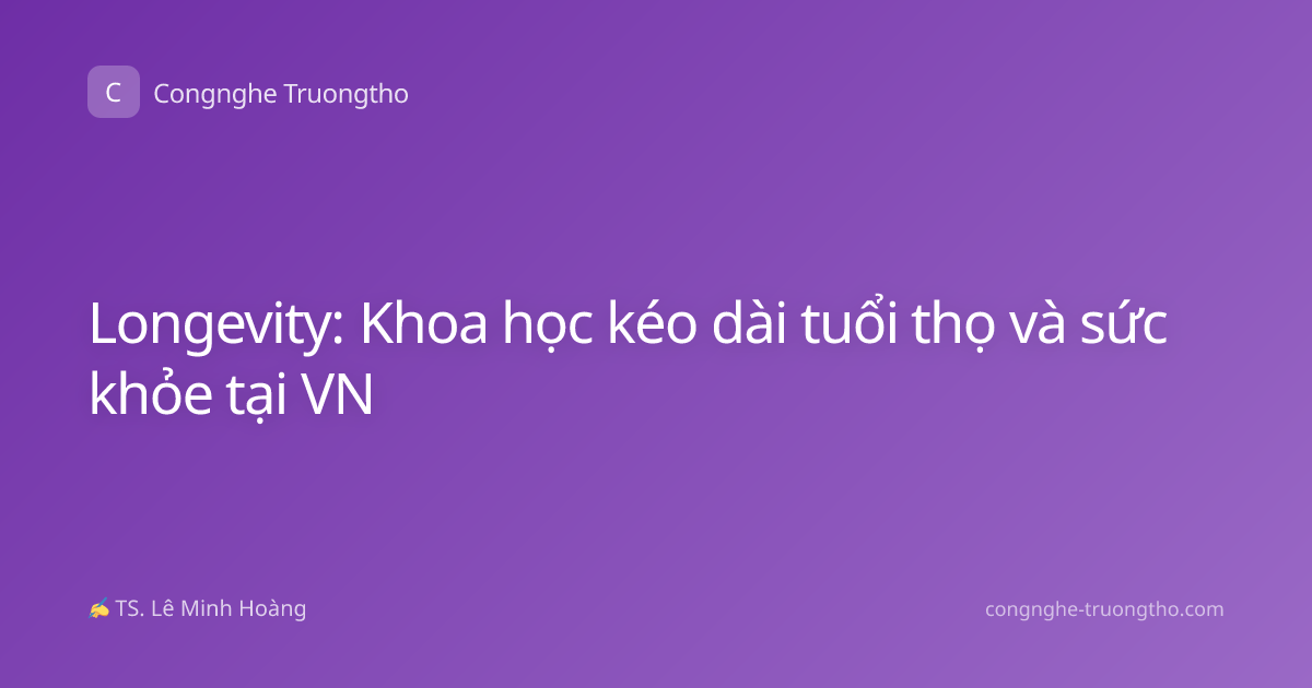 Longevity: Khoa học kéo dài tuổi thọ và sức khỏe tại VN