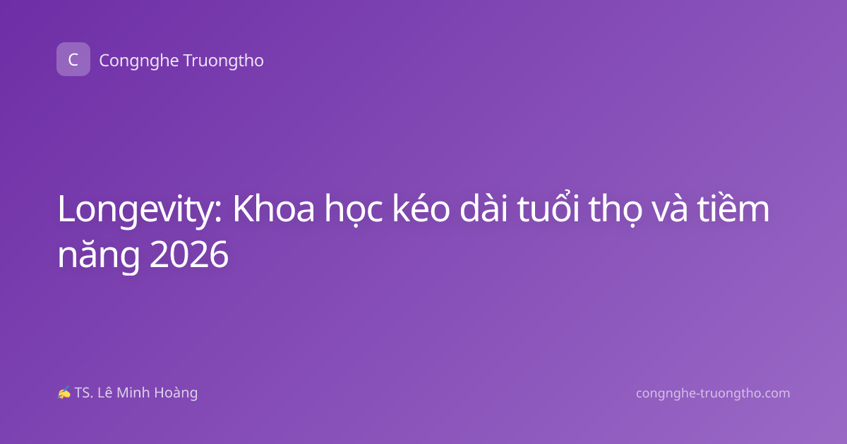 Longevity: Khoa học kéo dài tuổi thọ và tiềm năng 2026