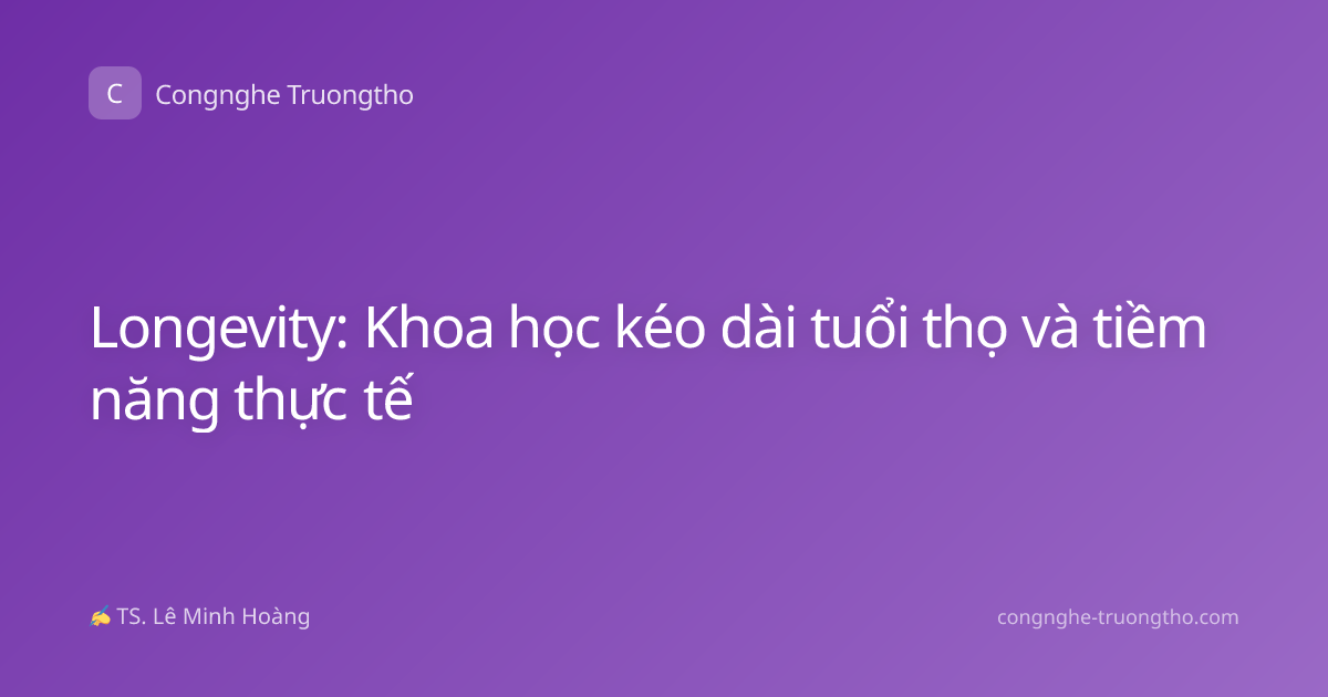 Longevity: Khoa học kéo dài tuổi thọ và tiềm năng thực tế