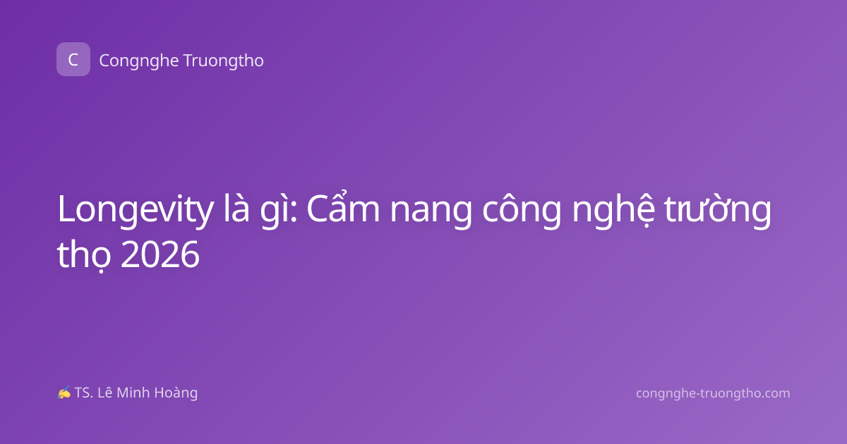Longevity là gì: Cẩm nang công nghệ trường thọ 2026