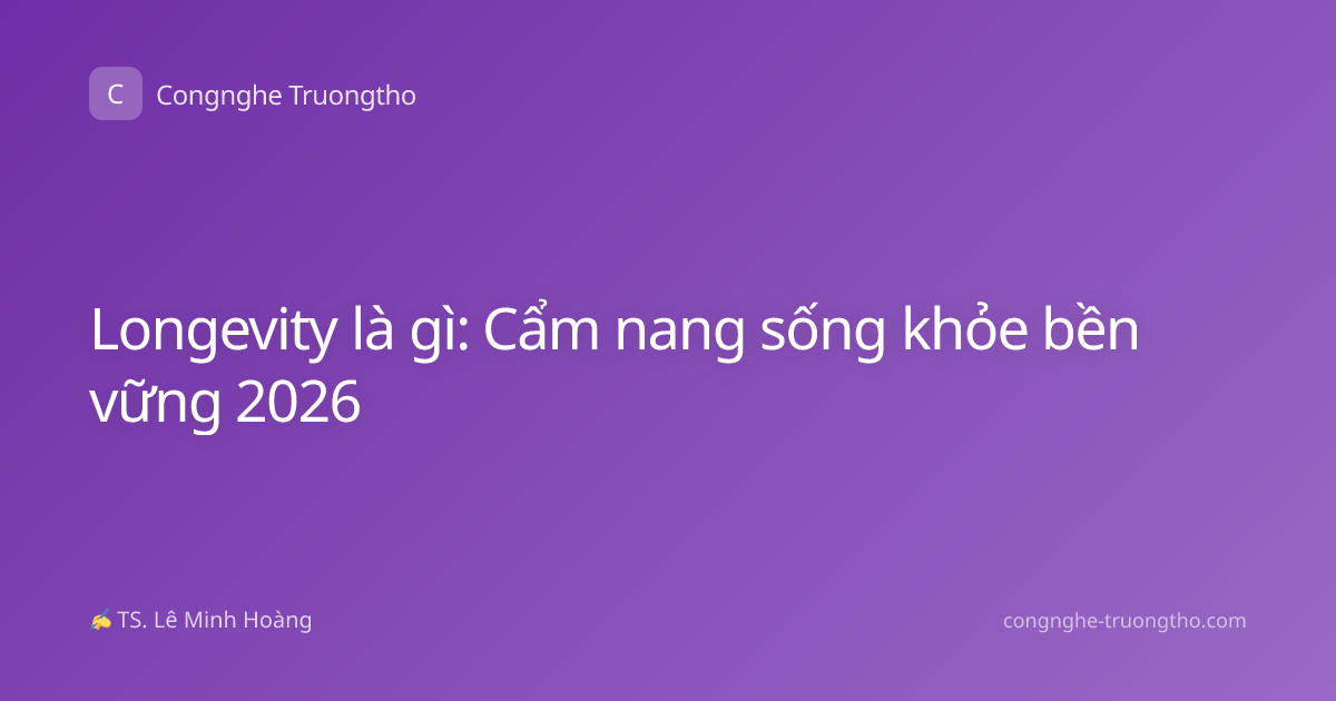 Longevity là gì: Cẩm nang sống khỏe bền vững 2026