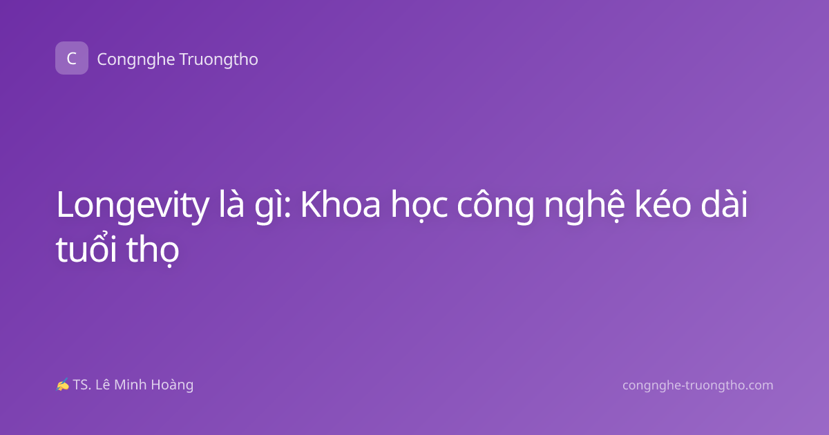 Longevity là gì: Khoa học công nghệ kéo dài tuổi thọ