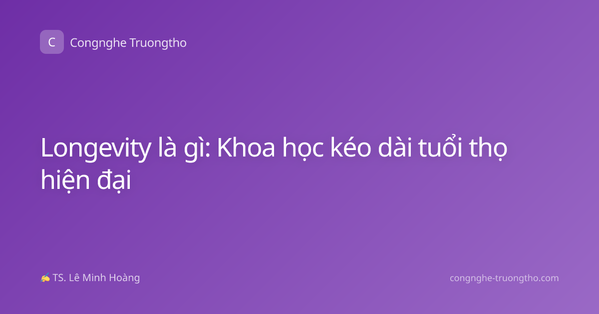 Longevity là gì: Khoa học kéo dài tuổi thọ hiện đại