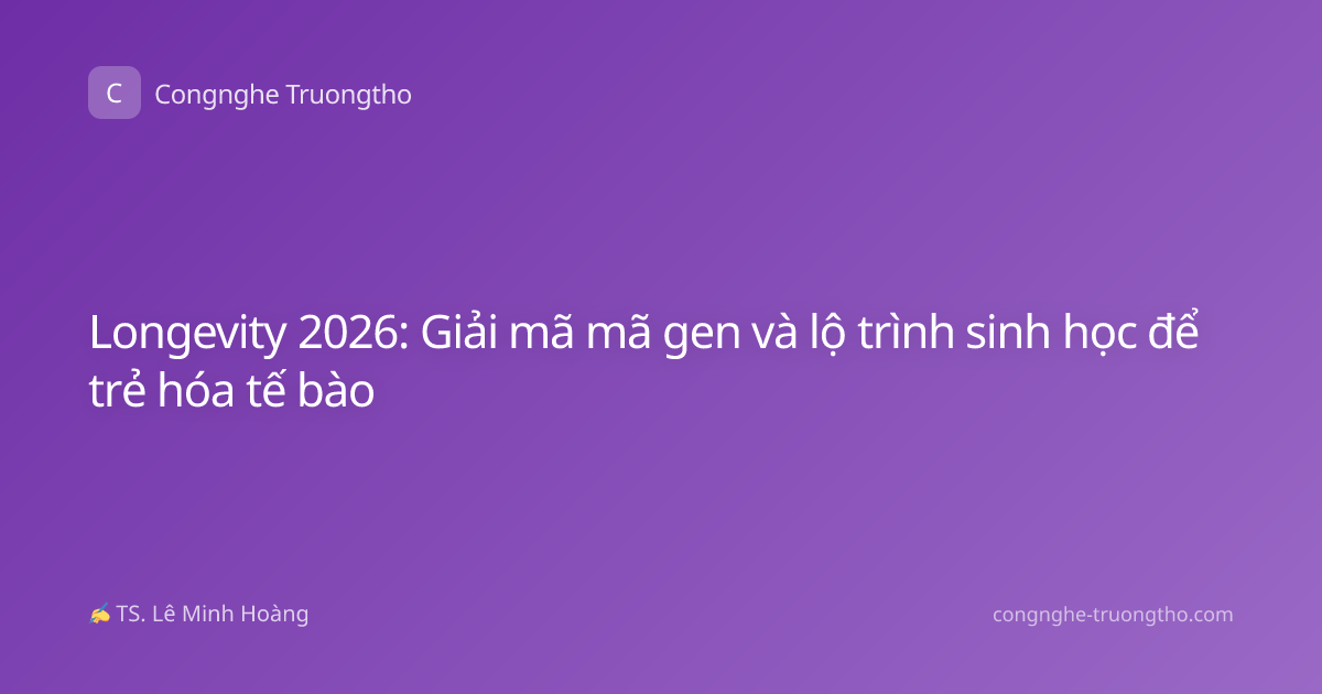 Longevity 2026: Giải mã mã gen và lộ trình sinh học để trẻ hóa tế bào