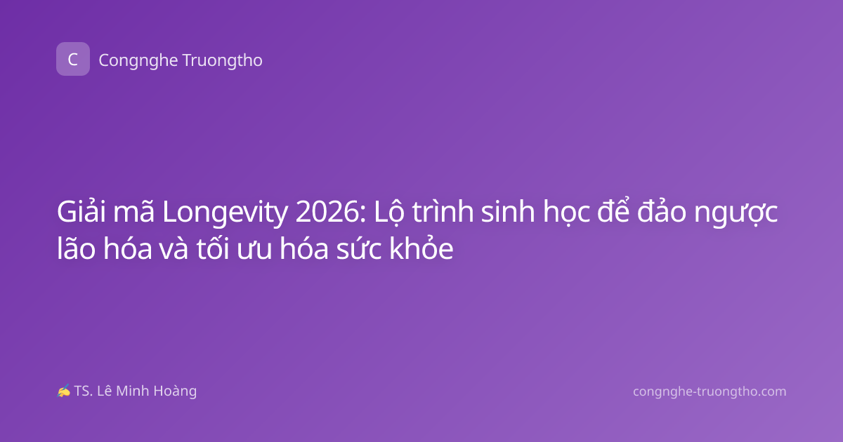 Giải mã Longevity 2026: Lộ trình sinh học để đảo ngược lão hóa và tối ưu hóa sức khỏe