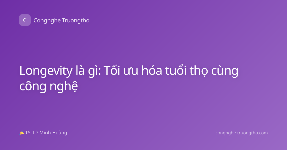 Longevity là gì: Tối ưu hóa tuổi thọ cùng công nghệ