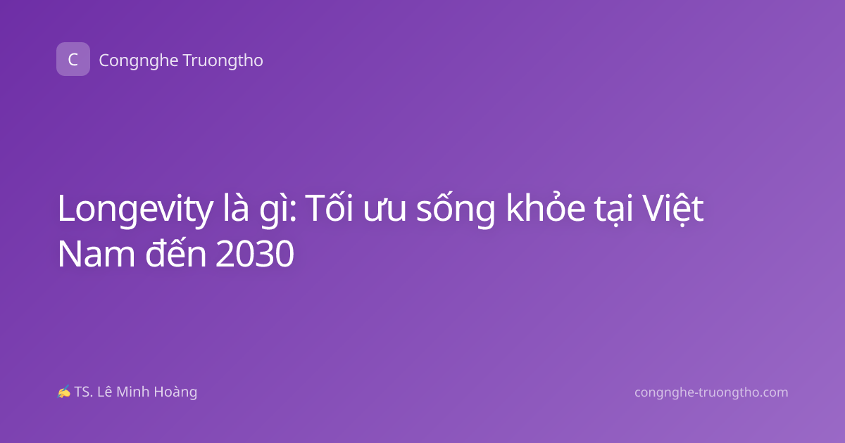Longevity là gì: Tối ưu sống khỏe tại Việt Nam đến 2030