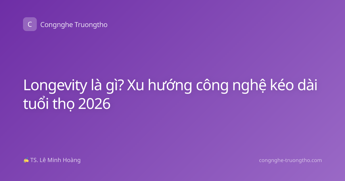 Longevity là gì? Xu hướng công nghệ kéo dài tuổi thọ 2026