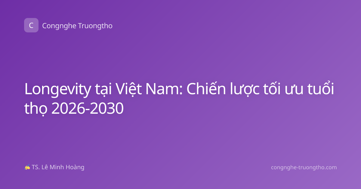 Longevity tại Việt Nam: Chiến lược tối ưu tuổi thọ 2026-2030